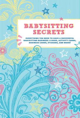 Babysitting Secrets: Everything You Need to Have a Successful Babysitting Business: A Book, Activity Cards, Business Cards, Stickers, and More! Cover Image