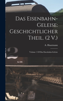 Das Eisenbahn-Geleise: Geschichtlicher Theil. (2 V.): Volume 1 Of Das Eisenbahn-geleise By A. Haarmann Cover Image