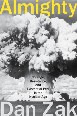 Almighty: Courage, Resistance, and Existential Peril in the Nuclear Age By Dan Zak Cover Image