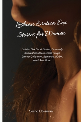 Lesbian Erotica Sex Stories for Women: Lesbian Sex Short Stories, Extremely Bisexual Hardcore Erotic Rough Dirtiest Collection, Romance, BDSM, MMF And By Sasha Coleman Cover Image