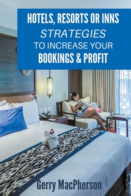 Hotels, Resorts or Inns Strategies to Increase Your Bookings & Profit By Gerry MacPherson Cover Image