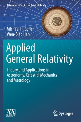 Applied General Relativity: Theory and Applications in Astronomy, Celestial Mechanics and Metrology (Astronomy and Astrophysics Library) By Michael H. Soffel, Wen-Biao Han Cover Image