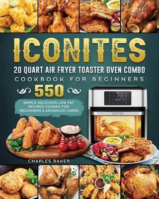 Iconites 20 Quart Airfryer Toaster Oven Combo Cookbook for Beginners: 550 Simple Delicious Low Fat Recipes Cooked for Beginners & Advanced Users Cover Image
