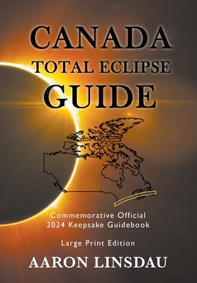 Canada Total Eclipse Guide (LARGE PRINT): Commemorative Official 2024 Keepsake Guidebook By Aaron Linsdau Cover Image