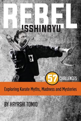 Rebel Isshinryu: The 57 Challenges: Exploring Karate Myths, Madness and Mysteries By Hayashi Tomio Cover Image