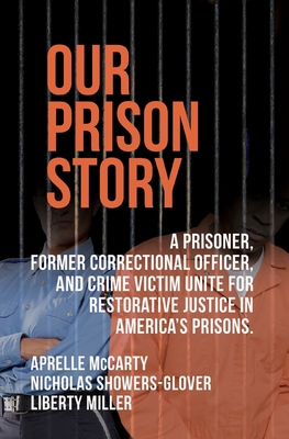 Our Prison Story: A Prisoner, Former Correctional Officer, and Crime Victim Unite for Restorative Justice in America's Prisons. By Nicholas Showers-Glover, Liberty Elias Miller, Aprelle Dianne McCarty Cover Image