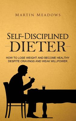 Self-Disciplined Dieter: How to Lose Weight and Become Healthy Despite Cravings and Weak Willpower (Simple Self-Discipline #3)