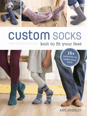 Custom Socks: Knit to Fit Your Feet By Kate Atherley Cover Image