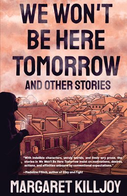 We Won't Be Here Tomorrow: And Other Stories By Margaret Killjoy Cover Image