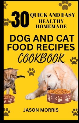 30 Quick and Easy Healthy Homemade Dog and Cat Food Recipes Cookbook Cover Image