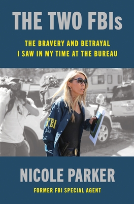 The Two FBIs: The Bravery and Betrayal I Saw in My Time at the Bureau By Nicole Parker Cover Image