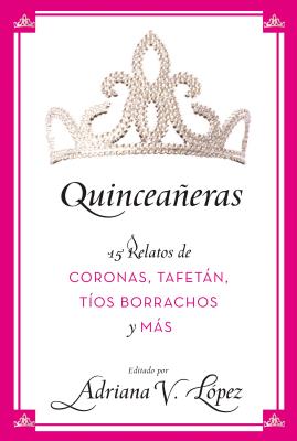 Quinceañeras: 15 Relatos de Coronas, Tafetán, Tíos Borrachos y Más Cover Image