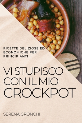 VI Stupisco Con Il Mio Crockpot: Ricette Deliziose Ed Economiche Per Principianti Cover Image