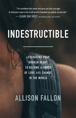 Indestructible: Leveraging Your Broken Heart to Become a Force of Love & Change in the World Cover Image