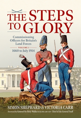 The Steps to Glory Volume 1: Commissioning Officers for Britain's Land Forces, 1660 to July 1914 (Wolverhampton Military Studies)