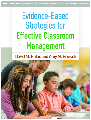 Evidence-Based Strategies for Effective Classroom Management (The Guilford Practical Intervention in the Schools Series                   ) By David M. Hulac, PhD, NCSP, Amy M. Briesch, PhD Cover Image