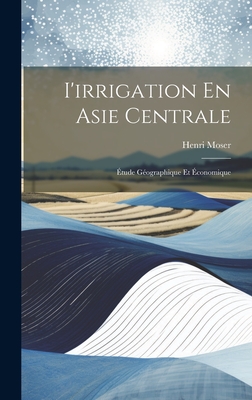 I'irrigation En Asie Centrale: Étude Géographique Et Économique Cover Image