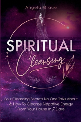 Spiritual Cleansing: Soul Cleansing Secrets No One Talks About & How To Cleanse Negative Energy From Your House In 7 Days (Positive Energy Cover Image