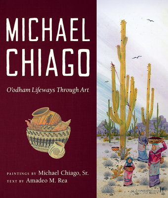 Michael Chiago: O’odham Lifeways Through Art (Southwest Center Series ) By Michael Chiago, Sr., Amadeo M. Rea Cover Image