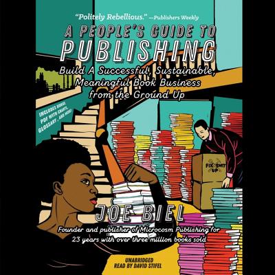 A People's Guide to Publishing Lib/E: Build a Successful, Sustainable, Meaningful Book Business from the Ground Up By Joe Biel, David Stifel (Read by) Cover Image