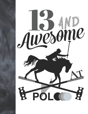 13 And Awesome At Polo: Horseback Ball & Mallet College Ruled Composition Writing School Notebook - Gift For Teen Polo Players By Writing Addict Cover Image