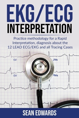 EKG/ECG Interpretation: Practice Methodology for a Rapid Interpretation, Diagnosis About the 12 LEAD ECG/EKG and all Tracing Cases Cover Image