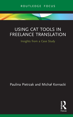 Using CAT Tools in Freelance Translation: Insights from a Case Study By Paulina Pietrzak, Michal Kornacki Cover Image