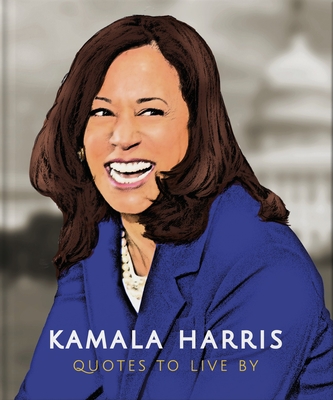 Kamala Harris: Quotes to Live by: A Life-Affirming Collection of More Than 150 Quotes (Little Books of People #6)