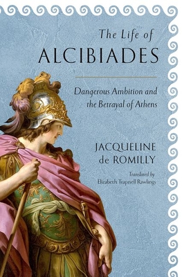 The Life of Alcibiades: Dangerous Ambition and the Betrayal of Athens (Cornell Studies in Classical Philology #68) By Jacqueline de Romilly, Elizabeth Trapnell Rawlings (Translator) Cover Image