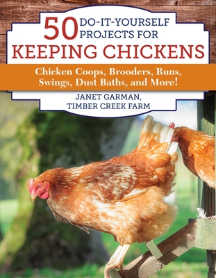 50 Do-It-Yourself Projects for Keeping Chickens: Chicken Coops, Brooders, Runs, Swings, Dust Baths, and More! Cover Image