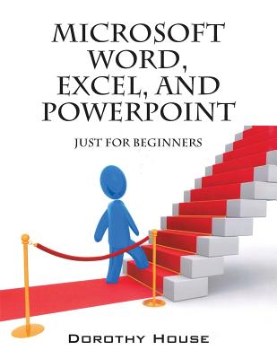 Microsoft Word, Excel, and PowerPoint: Just for Beginners By Dorothy House Cover Image