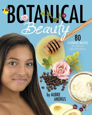 Botanical Beauty: 80 Essential Recipes for Natural Spa Products By Aubre Andrus Cover Image
