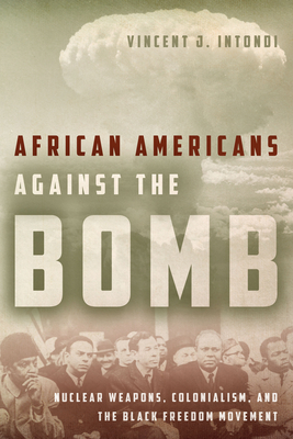 African Americans Against the Bomb: Nuclear Weapons, Colonialism, and the Black Freedom Movement (Stanford Nuclear Age) By Vincent J. Intondi Cover Image