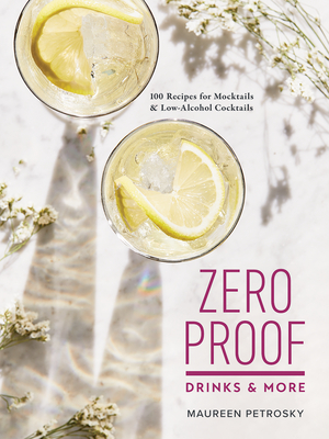 Zero Proof Drinks and More: 100 Recipes for Mocktails and Low-Alcohol Cocktails By Maureen Petrosky Cover Image