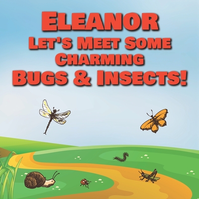 Eleanor Let's Meet Some Charming Bugs & Insects!: Personalized Books with Your Child Name - The Marvelous World of Insects for Children Ages 1-3 By Chilkibo Publishing Cover Image