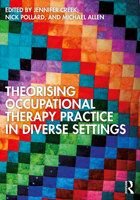 Theorising Occupational Therapy Practice in Diverse Settings By Jennifer Creek (Editor), Nick Pollard (Editor), Michael Allen (Editor) Cover Image
