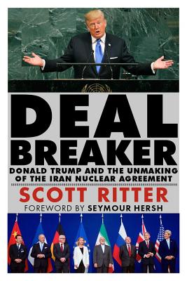 Dealbreaker: Donald Trump and the Unmaking of the Iran Nuclear Deal By Scott Ritter, Seymour Hersh (Foreword by) Cover Image