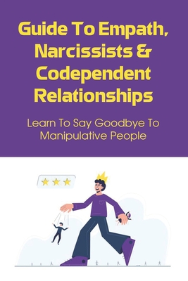 Guide To Empath, Narcissists & Codependent Relationships: Learn To Say Goodbye To Manipulative People: Foolproof Tips To Help You Identify Codependent By Celia Pinkston Cover Image