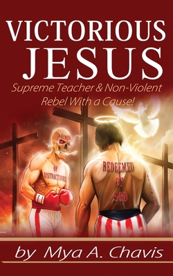 Victorious Jesus: Supreme Teacher & Non-Violent Rebel With a Cause! Cover Image