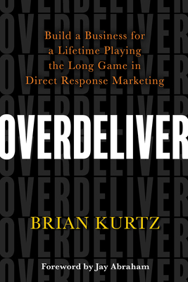 Overdeliver: Build a Business for a Lifetime Playing the Long Game in Direct Response Marketing By Brian Kurtz Cover Image