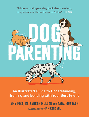 Dog Parenting: An Illustrated Guide to Understanding, Training and Bonding with Your Best Friend By Amy Pike, Elizabeth Mullen, Tara Murtagh Cover Image