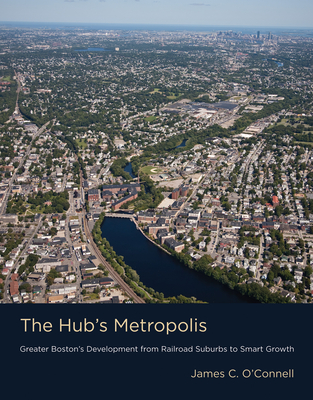 The Hub's Metropolis: Greater Boston's Development from Railroad Suburbs to Smart Growth Cover Image