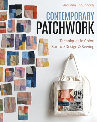 Contemporary Patchwork: Techniques in Colour, Surface Design & Sewing By Arounna Khounnoraj Cover Image