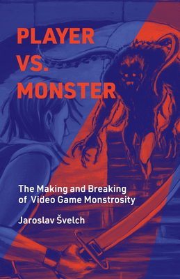 Player vs. Monster: The Making and Breaking of Video Game Monstrosity (Playful Thinking) By Jaroslav Svelch Cover Image
