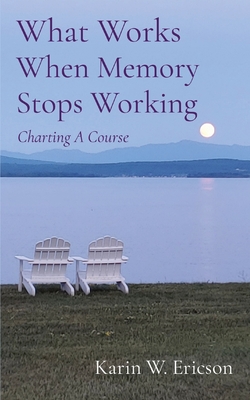 What Works When Memory Stops Working: Charting A Course By Karin Ericson Cover Image