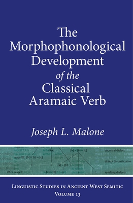 The Morphophonological Development of the Classical Aramaic Verb (Linguistic Studies in Ancient West Semitic #13) By Joseph L. Malone Cover Image