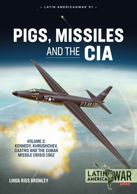 Pigs, Missiles and the CIA: Volume 2 - Kennedy, Khrushchev, and Castro, the Unholy Trinity, 1962 (Latin America@War) By Linda Rios Bromley Cover Image