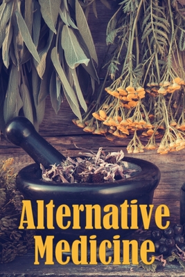 Alternative Medicine: Alternative Medicine Specifics A Guide to Alternative Medicine's Many Different Elements Cover Image