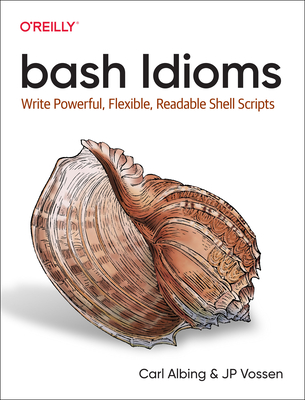 Bash Idioms: Write Powerful, Flexible, Readable Shell Scripts By Carl Albing, Jp Vossen Cover Image