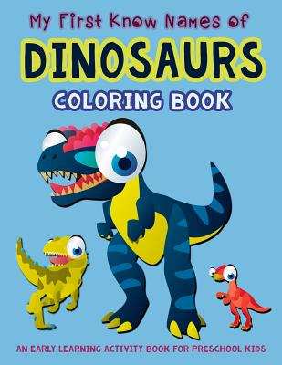 My First Know Names of Dinosaurs Coloring Book: An Early Learning Activity Book for Preschool Kids (My First Toddler Activity Books #6)